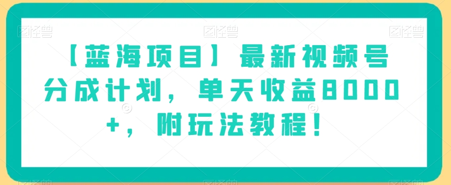 【蓝海项目】最新视频号分成计划,单天收益8000+,附玩法教程!-优品网赚资源库