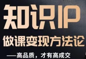 怎么做一门品质好课,知识IP做课变现方法论,高品质,才有好成交-优品网赚资源库