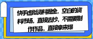 快手虚拟资料掘金，空白的资料市场，直接去抄，不需要制作作品，直接拿来爆-优品网赚资源库