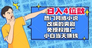 热门网络小说改编的爽剧，免授权推广，新人当天就能赚钱，日入4位数【揭秘】-优品网赚资源库
