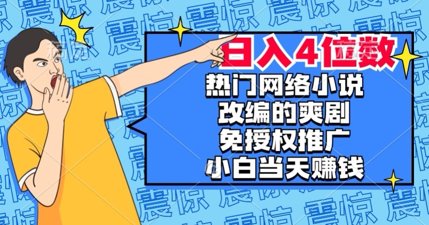 热门网络小说改编的爽剧，免授权推广，新人当天就能赚钱，日入4位数【揭秘】-优品网赚资源库