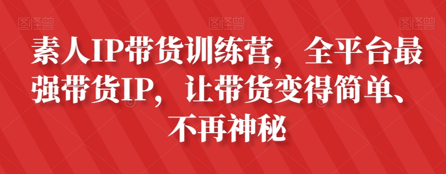 素人IP带货训练营，全平台最强带货IP，让带货变得简单、不再神秘-优品网赚资源库