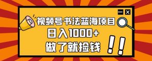 视频号书法蓝海项目，玩法简单，日入1000+【揭秘】-优品网赚资源库