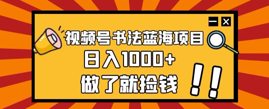 视频号书法蓝海项目,玩法简单,日入1000+【揭秘】-优品网赚资源库