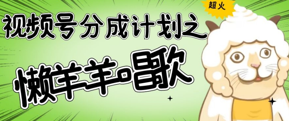 视频号分成计划之懒羊羊唱歌，羊村的羊唱歌号爆火，操作简单，收益轻松破千【揭秘】-优品网赚资源库