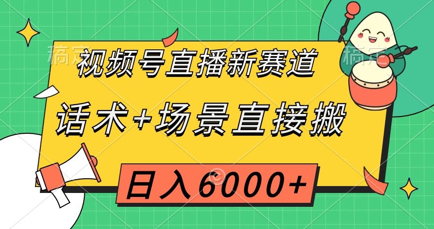 视频号直播新赛道，话术+场景直接搬，日入6000+【揭秘】-优品网赚资源库