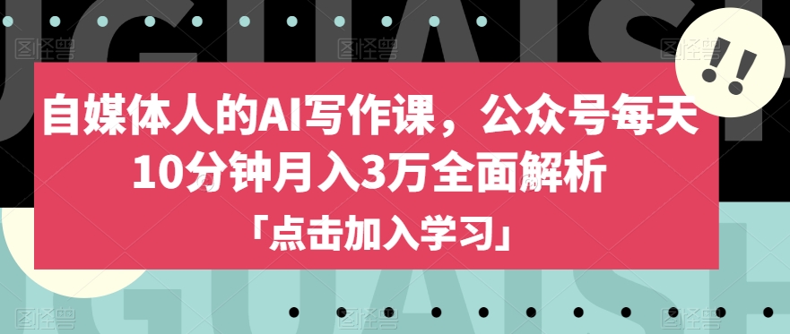 自媒体人的AI写作课，公众号每天10分钟月入3万全面解析-优品网赚资源库