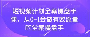短视频计划全案操盘手课，从0-1会做有效流量的全案操盘手-优品网赚资源库