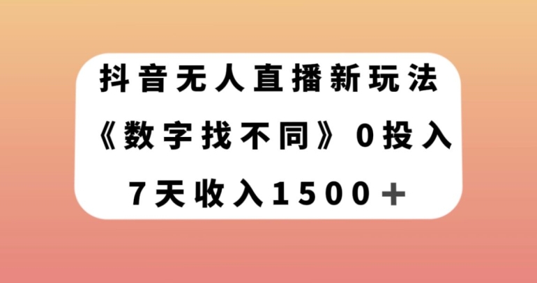 抖音无人直播新玩法，数字找不同，7天收入1500+【揭秘】-优品网赚资源库