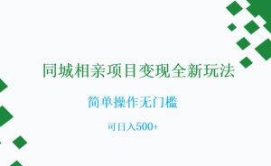 同城相亲项目变现全新玩法，简单操作无门槛，可日入500+【揭秘】-优品网赚资源库
