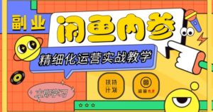 闲鱼精细化运营入门+高阶实战教学，从底层逻辑到轻松变现，多维度玩转闲鱼副业-优品网赚资源库
