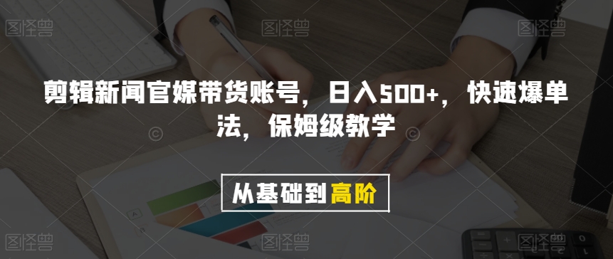 剪辑新闻官媒带货账号，日入500+，快速爆单法，保姆级教学【揭秘】-优品网赚资源库