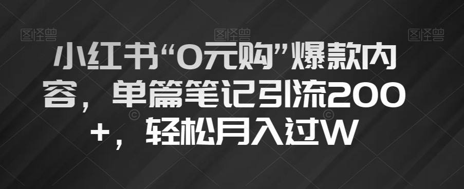 小红书“0元购”爆款内容，单篇笔记引流200+，轻松月入过W【揭秘】-优品网赚资源库