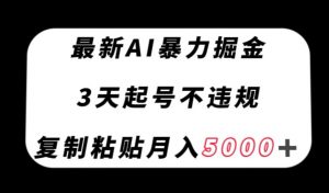 最新AI暴力掘金，3天必起号不违规，复制粘贴月入5000＋【揭秘】-优品网赚资源库