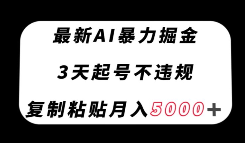 最新AI暴力掘金,3天必起号不违规,复制粘贴月入5000+【揭秘】-优品网赚资源库