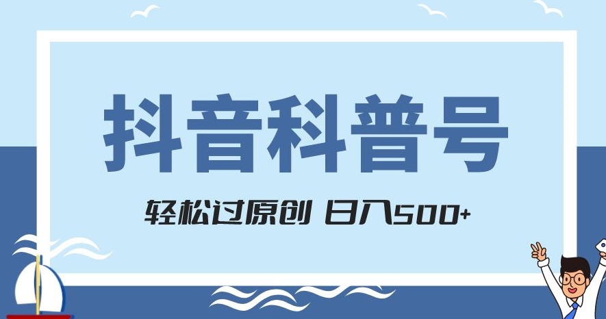 抖音科普号项目，轻松过原创，官方流量扶持，涨粉快，日入500+【揭秘】-优品网赚资源库