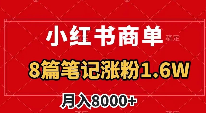 小红书商单最新玩法,8篇笔记涨粉1.6w,作品制作简单,月入8000+【揭秘】-优品网赚资源库