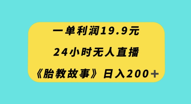 一单利润19.9,24小时无人直播胎教故事,每天轻松200+【揭秘】-优品网赚资源库