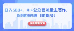 日入500+,AI+公众号流量主写作,保姆级教程【附指令】-优品网赚资源库