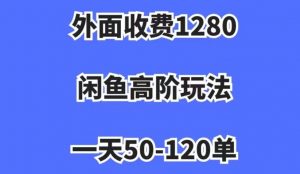 外面收费1280,闲鱼高阶玩法,一天50-120单,市场需求大,日入1000+【揭秘】-优品网赚资源库