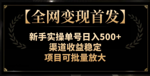 【全网变现首发】新手实操单号日入500+，渠道收益稳定，项目可批量放大【揭秘】-优品网赚资源库