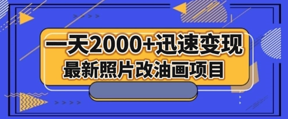 最新照片改油画项目,流量爆到爽,一天2000+迅速变现【揭秘】-优品网赚资源库