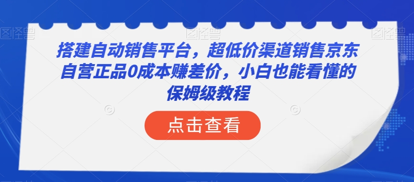 搭建自动销售平台，超低价渠道销售京东自营正品0成本赚差价，小白也能看懂的保姆级教程【揭秘】-优品网赚资源库