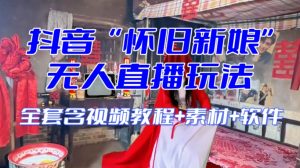 抖音最新最火【怀旧新娘】无人直播整蛊互动玩法(含全套开播教程+软件+视频素材+音效)-优品网赚资源库