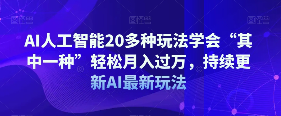 AI人工智能20多种玩法学会“其中一种”轻松月入过万，持续更新AI最新玩法-优品网赚资源库