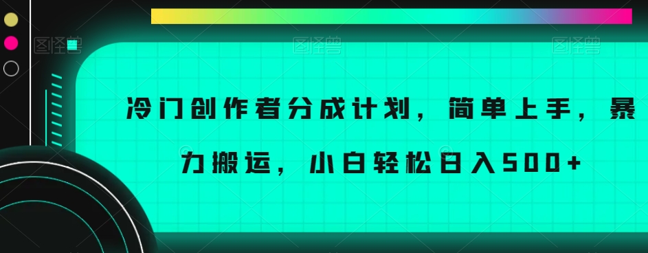 冷门创作者分成计划，简单上手，暴力搬运，小白轻松日入500+【揭秘】-优品网赚资源库