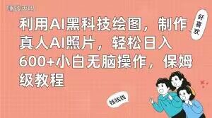 利用AI黑科技绘图，制作真人AI照片，轻松日入600+小白无脑操作，保姆级教程【揭秘】-优品网赚资源库