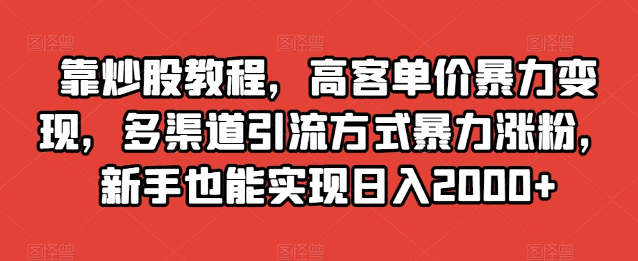 靠炒股教程，高客单价暴力变现，多渠道引流方式暴力涨粉，新手也能实现日入2000+【揭秘】-优品网赚资源库