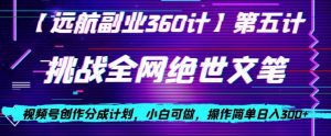 视频号创作分成之挑战全网绝世文笔，小白可做，操作简单日入300+【揭秘】-优品网赚资源库