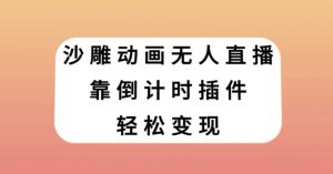 沙雕动画无人直播，靠倒计时插件轻松变现【揭秘】-优品网赚资源库