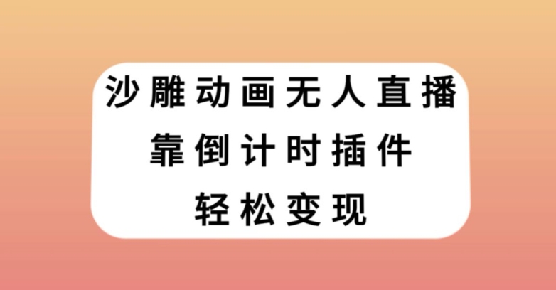 沙雕动画无人直播，靠倒计时插件轻松变现【揭秘】-优品网赚资源库
