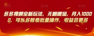 多多视频全新玩法，无脑搬运，月入10000，可以多账号批量操作，收益会更多【揭秘】-优品网赚资源库