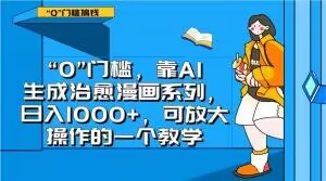 “0”门槛，靠AI生成治愈漫画系列，日入1000+，可放大操作的一个教学-优品网赚资源库