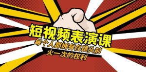 短视频-表演课:每个人都拥有在镜头前火一次的权利(49节视频课)-优品网赚资源库