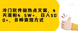 冷门软件做热点文案,4天涨粉4.5W+,日入500+,多种变现方式【揭秘】-优品网赚资源库