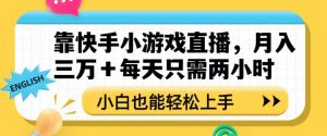 靠快手小游戏直播，月入三万+每天只需两小时，小白也能轻松上手【揭秘】-优品网赚资源库