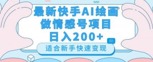 最新快手ai绘画做情感号日入200+玩法【详细教程】【揭秘】-优品网赚资源库