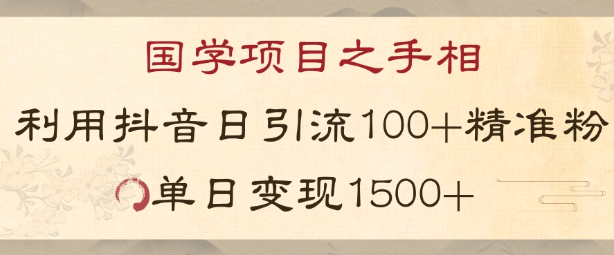 国学项目新玩法利用抖音引流精准国学粉日引100单人单日变现1500【揭秘】-优品网赚资源库