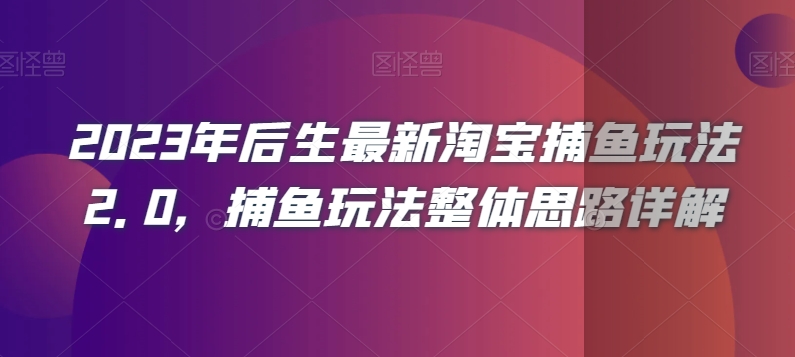 2023年后生最新淘宝捕鱼玩法2.0,捕鱼玩法整体思路详解-优品网赚资源库