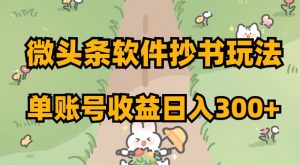 微头条软件抄书玩法，单账号收益日入300+【揭秘】-优品网赚资源库