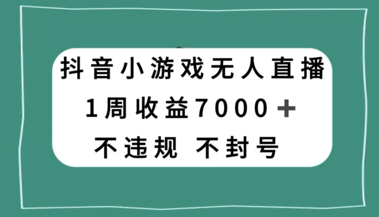 抖音小游戏无人直播，不违规不封号1周收益7000+，官方流量扶持【揭秘】-优品网赚资源库