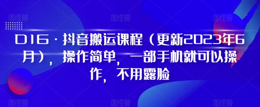 D1G·抖音搬运课程（更新2023年12月），操作简单，一部手机就可以操作，不用露脸-优品网赚资源库