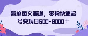 简单图文赛道，零粉快速起号变现日600-8000＋-优品网赚资源库