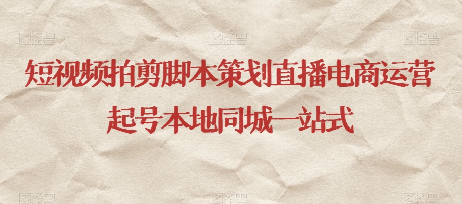 短视频拍剪脚本策划直播电商运营起号本地同城一站式-优品网赚资源库