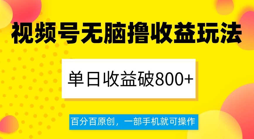 视频号无脑撸收益玩法，单日收益破800+，百分百原创，一部手机就可操作【揭秘】-优品网赚资源库