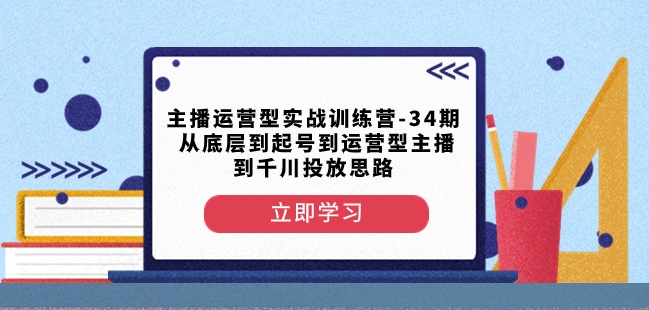 主播运营型实战训练营-第34期从底层到起号到运营型主播到千川投放思路-优品网赚资源库